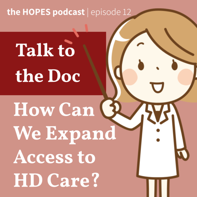 HOPES Podcast Episode 12: Talk to the Doc: How Can We Expand Access to HD Care? ft. Dr. Alexandra Duffy
